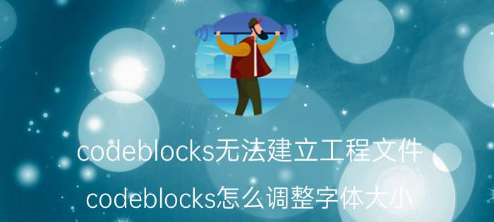 codeblocks无法建立工程文件 codeblocks怎么调整字体大小？